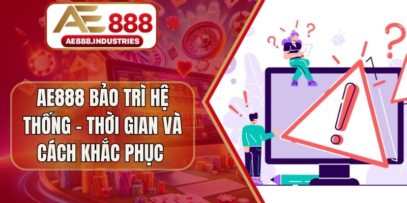AE888 Bảo Trì Hệ Thống - Thời Gian Và Cách Khắc Phục