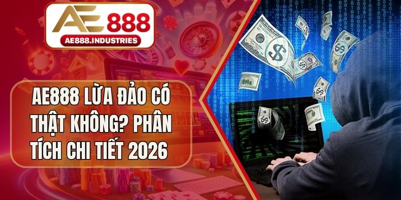 AE888 Lừa Đảo Có Thật Không? Phân Tích Chi Tiết 2026