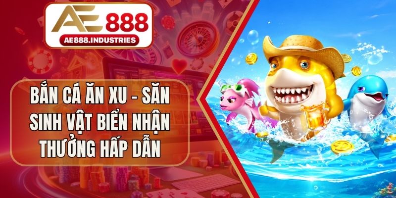 Bắn Cá Ăn Xu - Săn Sinh Vật Biển Nhận Thưởng Hấp Dẫn