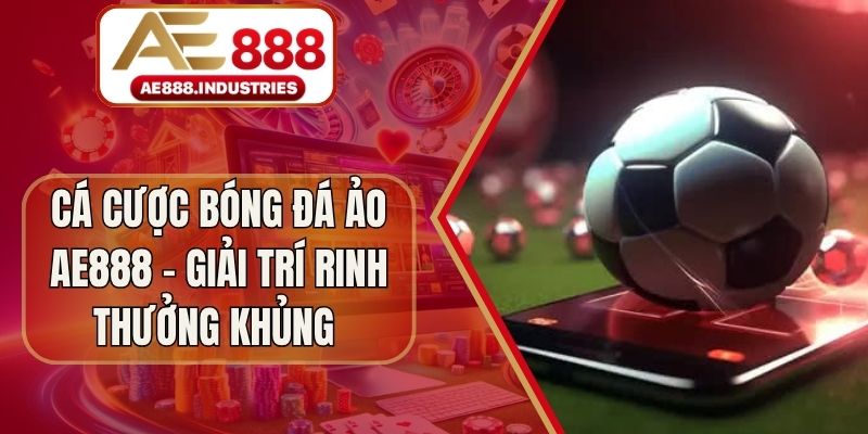 Cá Cược Bóng Đá Ảo Ae888 - Giải Trí Rinh Thưởng Khủng