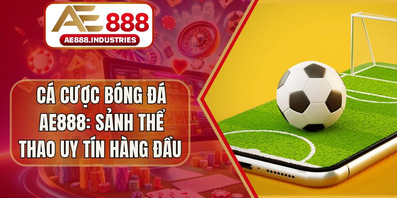 Cá Cược Bóng Đá AE888: Sảnh Thể Thao Uy Tín Hàng Đầu