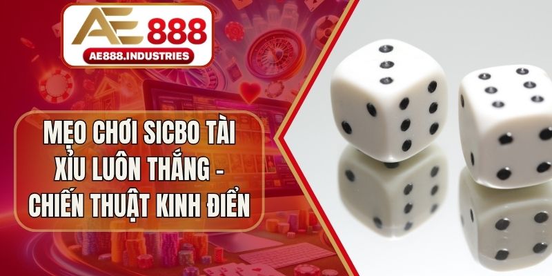 Mẹo Chơi Sicbo Tài Xỉu Luôn Thắng – Chiến Thuật Kinh Điển