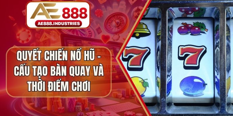 Quyết Chiến Nổ Hũ – Cấu Tạo Bàn Quay Và Thời Điểm Chơi