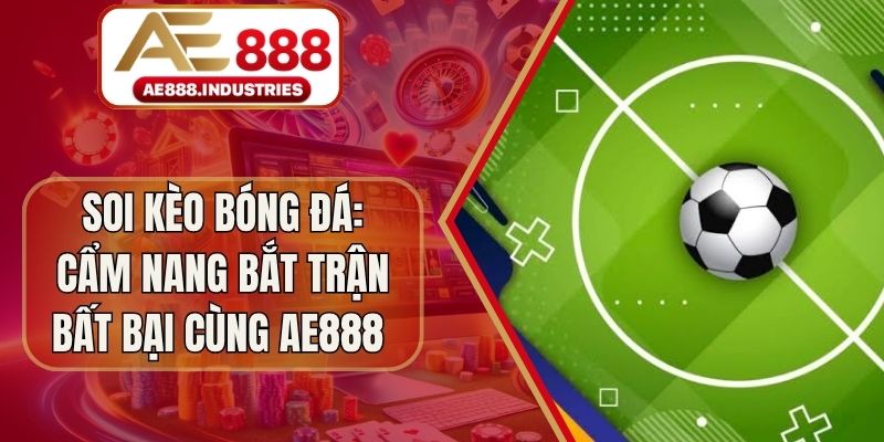 Soi Kèo Bóng Đá: Cẩm Nang Bắt Trận Bất Bại Cùng AE888